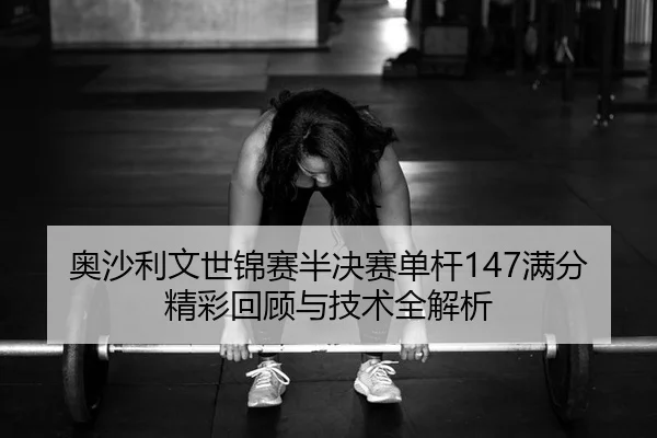 奥沙利文世锦赛半决赛单杆147满分精彩回顾与技术全解析